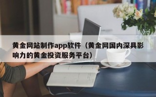 遵义黄金网站制作app软件（黄金网国内深具影响力的黄金投资服务平台）