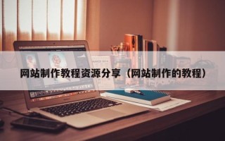 遵义网站制作教程资源分享（网站制作的教程）