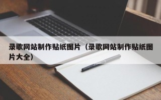 遵义录歌网站制作贴纸图片（录歌网站制作贴纸图片大全）