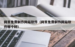 遵义网页免费制作网站软件（网页免费制作网站软件哪个好）