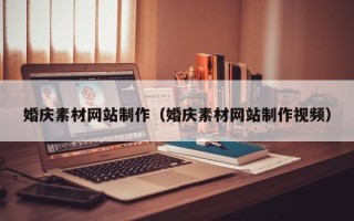 遵义婚庆素材网站制作（婚庆素材网站制作视频）