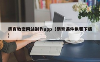 遵义德育教案网站制作app（德育课件免费下载）