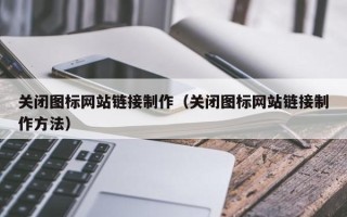 遵义关闭图标网站链接制作（关闭图标网站链接制作方法）
