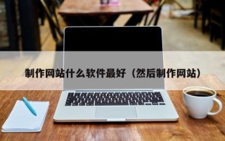 遵义制作网站什么软件最好（然后制作网站）