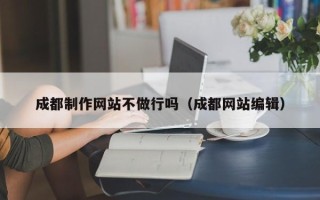 遵义成都制作网站不做行吗（成都网站编辑）