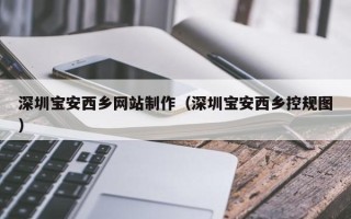 遵义深圳宝安西乡网站制作（深圳宝安西乡控规图）