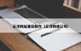 遵义云浮网站建设制作（云浮网络公司）